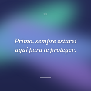 Primo, sempre estarei aqui para te proteger.