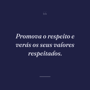 Promova o respeito e verás os seus valores respeitados.