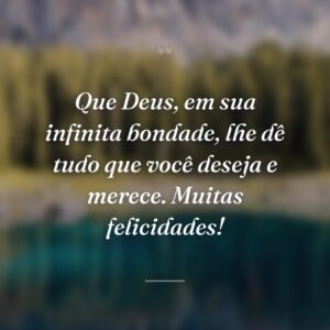 Que Deus, em sua infinita bondade, lhe dê tudo que você deseja e merece. Muitas felicidades!