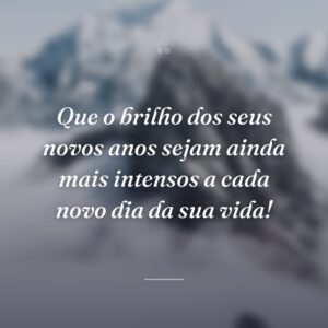 Que o brilho dos seus novos anos sejam ainda mais intensos a cada novo dia da sua vida!