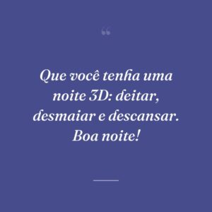 Que você tenha uma noite 3D: deitar, desmaiar e descansar. Boa noite!