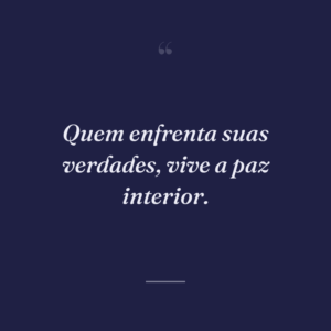 Quem enfrenta suas verdades, vive a paz interior.