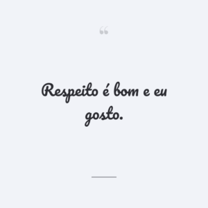 Respeito é bom e eu gosto.
