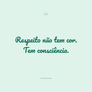 Respeito não tem cor. Tem consciência.