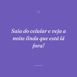 Saia do celular e veja a noite linda que está lá fora!