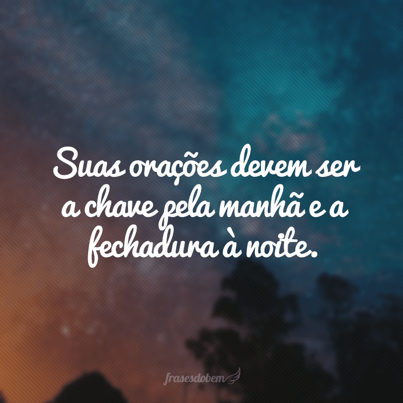 Suas orações devem ser a chave pela manhã e a fechadura à noite. 