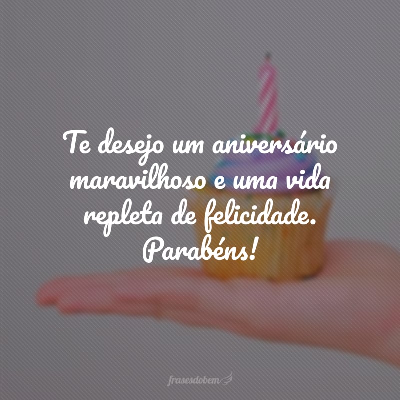 Te desejo um aniversário maravilhoso e uma vida repleta de felicidade. Parabéns!