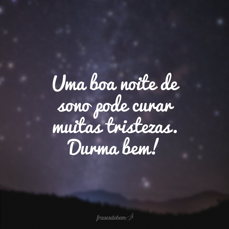 Uma boa noite de sono pode curar muitas tristezas. Durma bem!