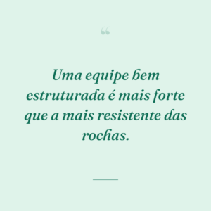 Uma equipe bem estruturada é mais forte que a mais resistente das rochas.