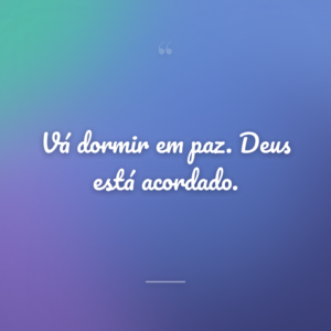 Vá dormir em paz. Deus está acordado.
