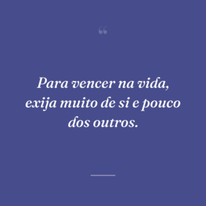 Para vencer na vida, exija muito de si e pouco dos outros.