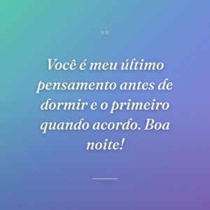 Você é meu último pensamento antes de dormir e o primeiro quando acordo. Boa noite!