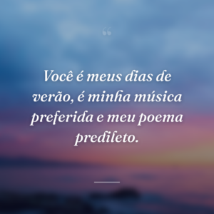Você é meus dias de verão, é minha música preferida e meu poema predileto.