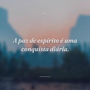 A paz de espírito é uma conquista diária.