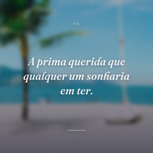 A prima querida que qualquer um sonharia em ter.
