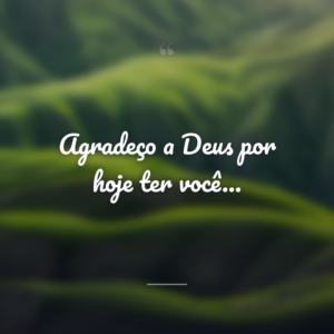 Agradeço a Deus por hoje ter você…