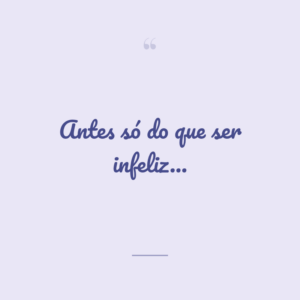 Antes só do que ser infeliz…