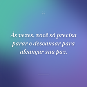 Às vezes, você só precisa parar e descansar para alcançar sua paz.