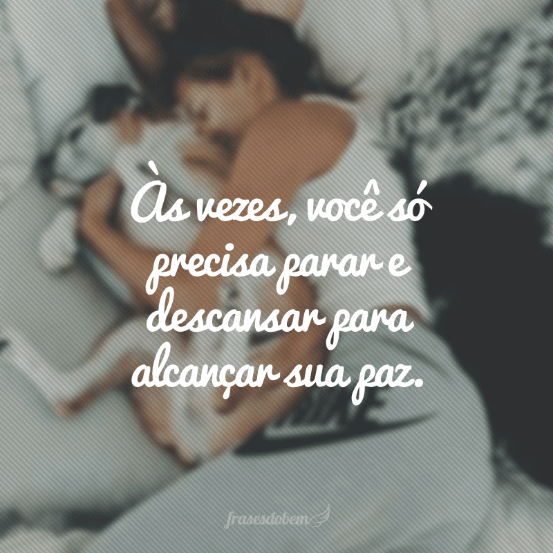 Às vezes, você só precisa parar e descansar para alcançar sua paz.