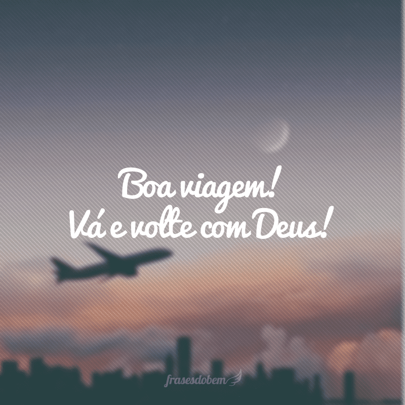 Boa viagem! Vá e volte com Deus!