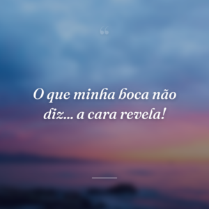O que minha boca não diz... a cara revela!