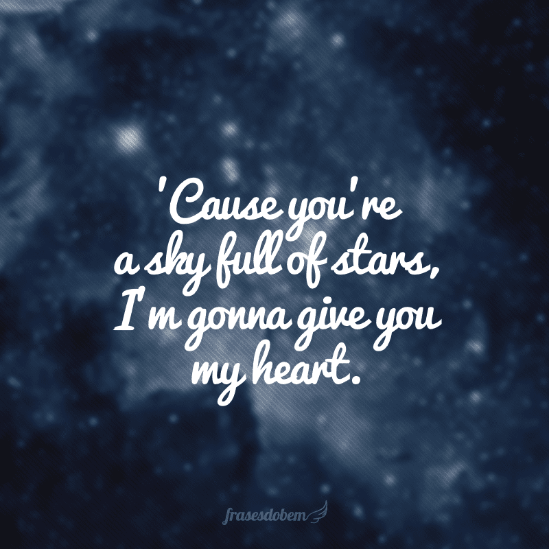 'Cause you're a sky full of stars, I'm gonna give you my heart. (Porque você é um céu cheio de estrelas, eu te darei o meu coração.)