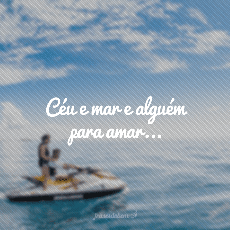 Céu e mar, e alguém para amar...