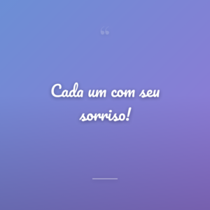 Cada um com seu sorriso!