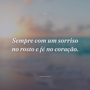 Sempre com um sorriso no rosto e fé no coração.
