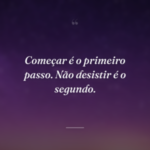 Começar é o primeiro passo. Não desistir é o segundo.