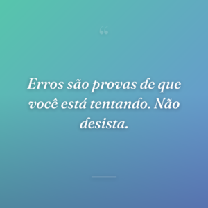 Erros são provas de que você está tentando. Não desista.