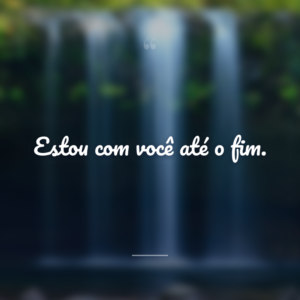 Estou com você até o fim.