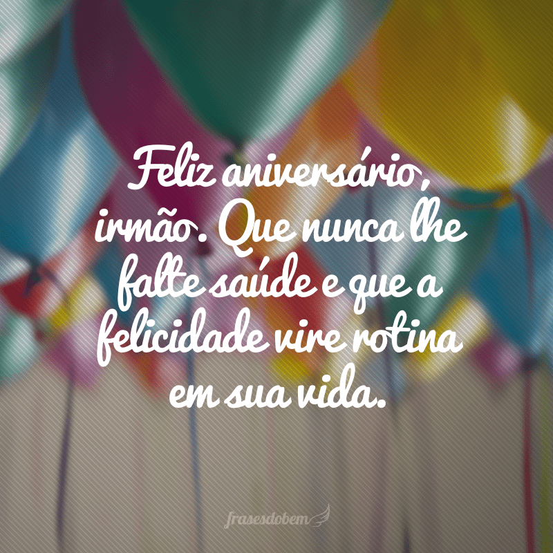 Feliz aniversário, irmão. Que nunca lhe falte saúde e que a felicidade vire rotina em sua vida.