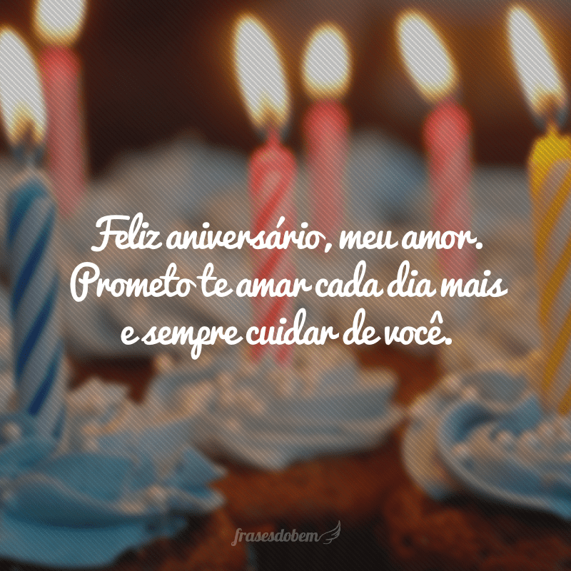 Feliz aniversário, meu amor. Prometo te amar cada dia mais e sempre cuidar de você.