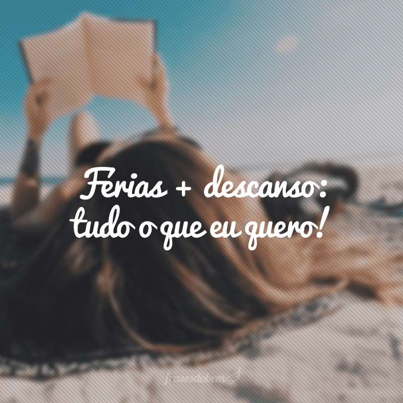 Férias + descanso: tudo o que eu quero!