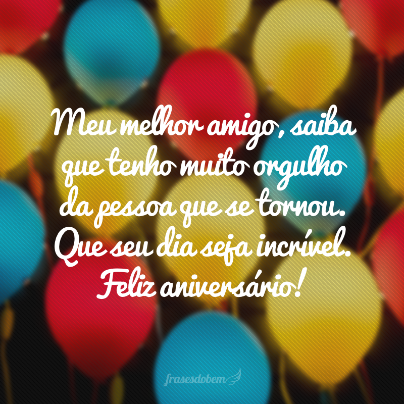 Meu melhor amigo, saiba que tenho muito orgulho da pessoa que se tornou. Que seu dia seja incrível. Feliz aniversário!