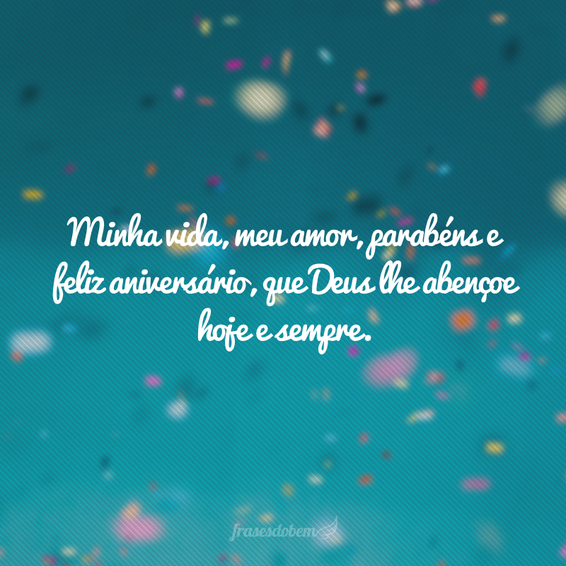 Minha vida, meu amor, parabéns e feliz aniversário, que Deus lhe abençoe hoje e sempre.