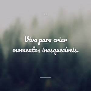 Viva para criar momentos inesquecíveis.