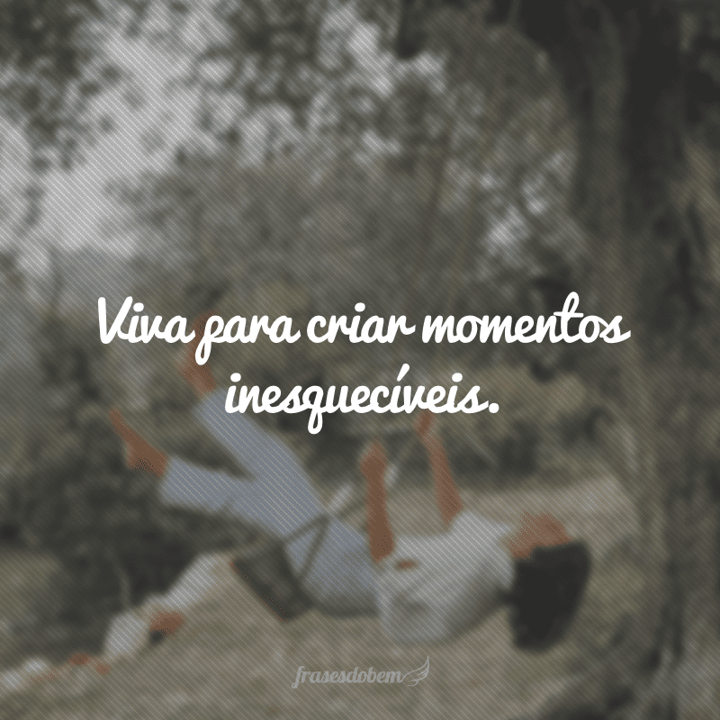 Viva para criar momentos inesquecíveis.