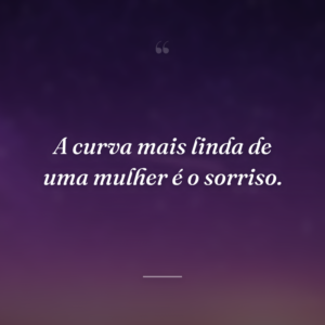 A curva mais linda de uma mulher é o sorriso.