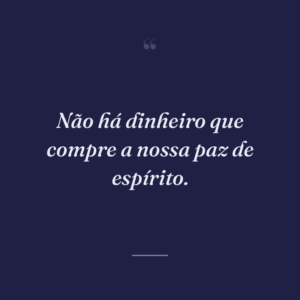 Não há dinheiro que compre a nossa paz de espírito.