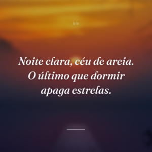 Noite clara, céu de areia. O último que dormir apaga estrelas.