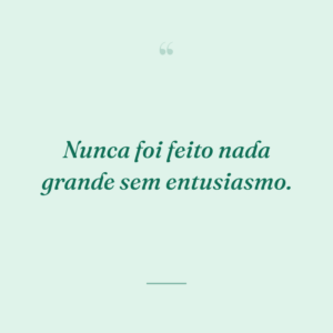 Nunca foi feito nada grande sem entusiasmo.