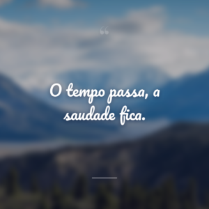 O tempo passa, a saudade fica.