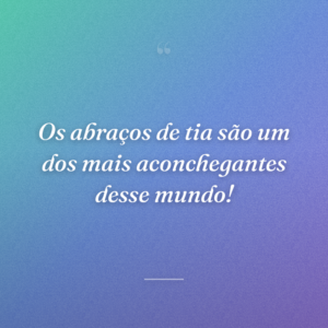 Os abraços de tia são um dos mais aconchegantes desse mundo!