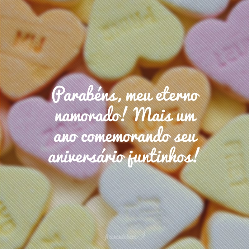 Parabéns, meu eterno namorado! Mais um ano comemorando seu aniversário juntinhos!