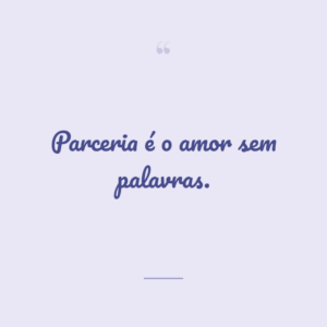 Parceria é o amor sem palavras.