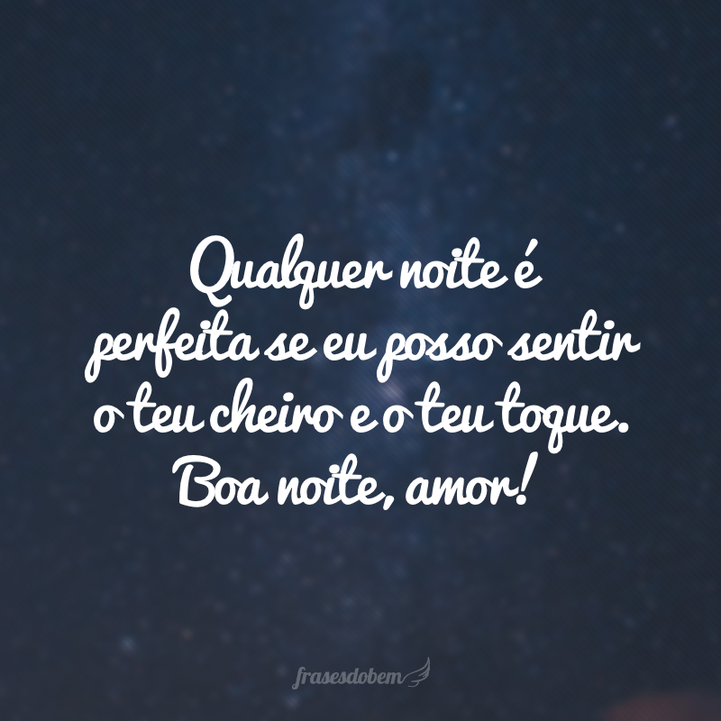 Qualquer noite é perfeita se eu posso sentir o teu cheiro e o teu toque. Boa noite, amor!