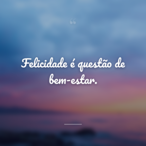 Felicidade é questão de bem-estar.