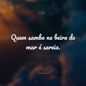 Quem samba na beira do mar é sereia.